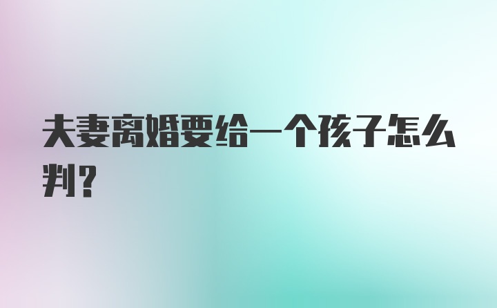 夫妻离婚要给一个孩子怎么判?