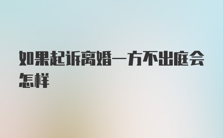 如果起诉离婚一方不出庭会怎样