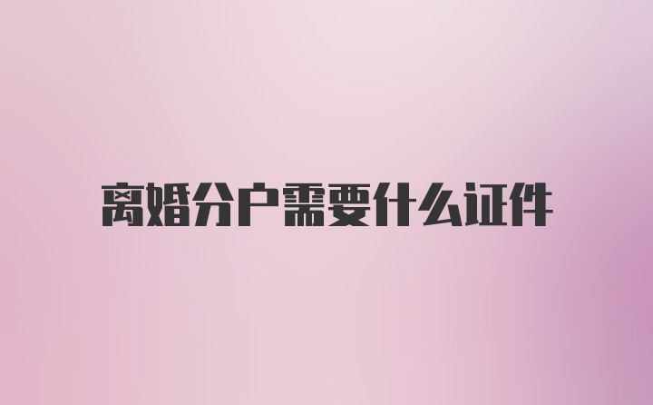 离婚分户需要什么证件