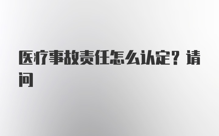 医疗事故责任怎么认定?请问