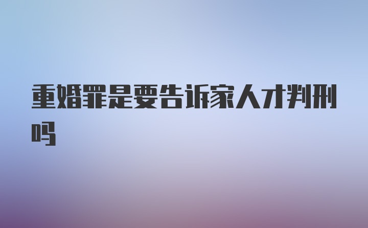 重婚罪是要告诉家人才判刑吗