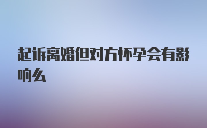 起诉离婚但对方怀孕会有影响么