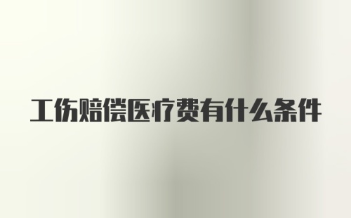 工伤赔偿医疗费有什么条件