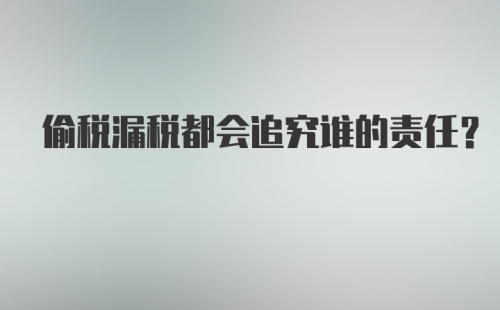 偷税漏税都会追究谁的责任？