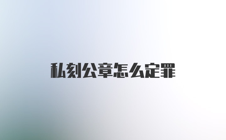 私刻公章怎么定罪