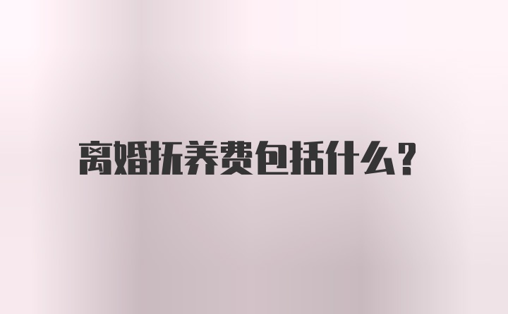 离婚抚养费包括什么？