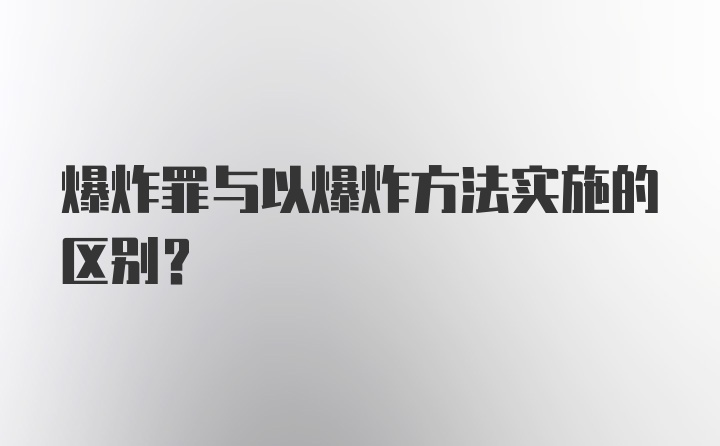 爆炸罪与以爆炸方法实施的区别?