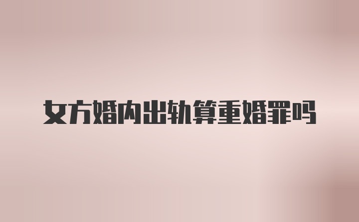 女方婚内出轨算重婚罪吗