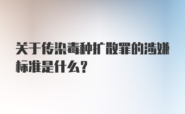 关于传染毒种扩散罪的涉嫌标准是什么？