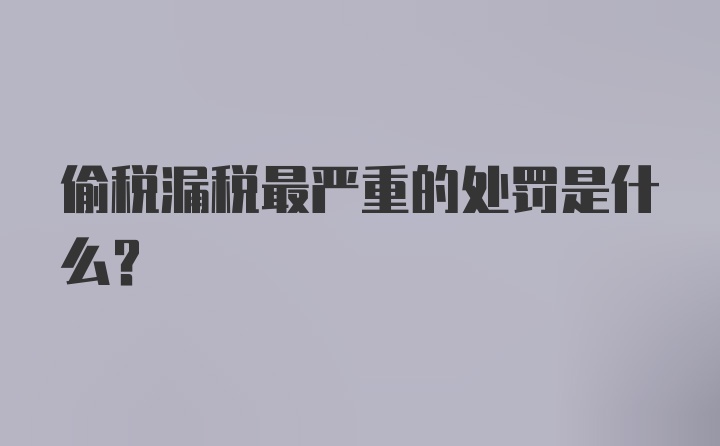 偷税漏税最严重的处罚是什么?