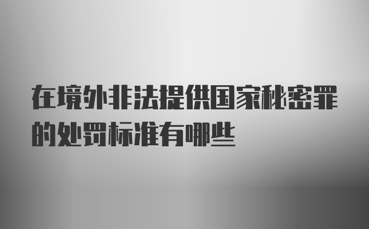 在境外非法提供国家秘密罪的处罚标准有哪些