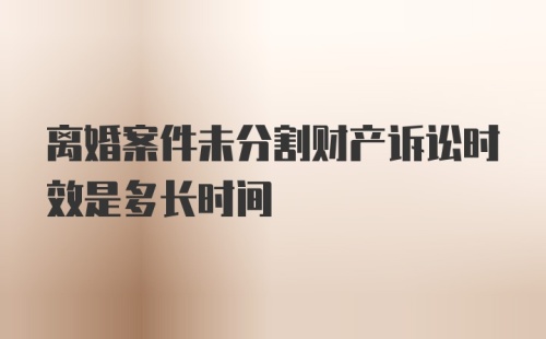 离婚案件未分割财产诉讼时效是多长时间