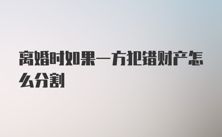 离婚时如果一方犯错财产怎么分割