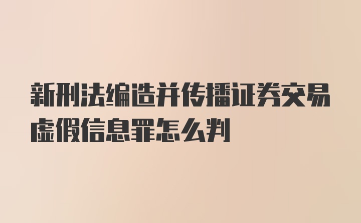 新刑法编造并传播证券交易虚假信息罪怎么判