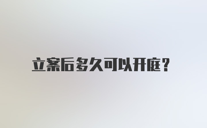 立案后多久可以开庭?