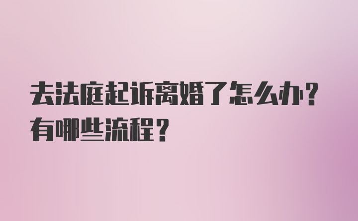 去法庭起诉离婚了怎么办？有哪些流程？