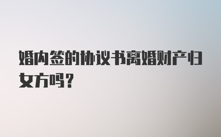 婚内签的协议书离婚财产归女方吗？