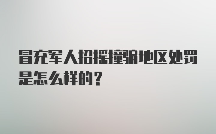 冒充军人招摇撞骗地区处罚是怎么样的？