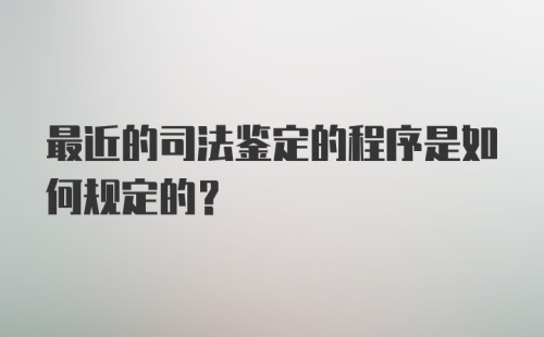 最近的司法鉴定的程序是如何规定的?