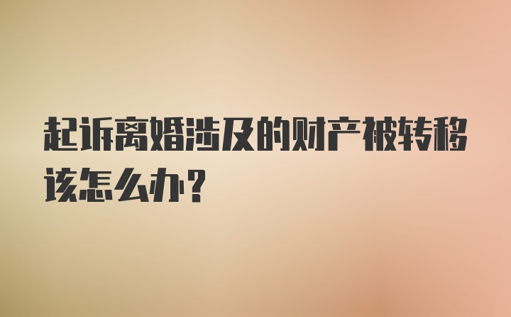 起诉离婚涉及的财产被转移该怎么办？