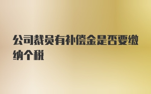 公司裁员有补偿金是否要缴纳个税