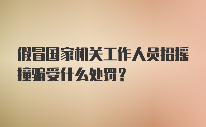 假冒国家机关工作人员招摇撞骗受什么处罚？