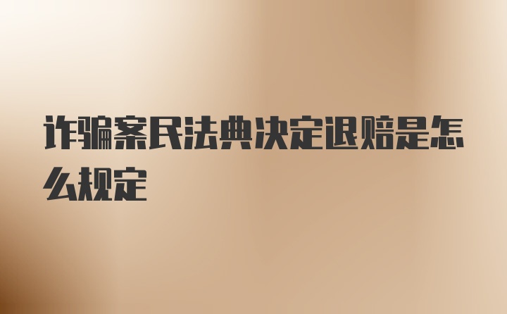 诈骗案民法典决定退赔是怎么规定