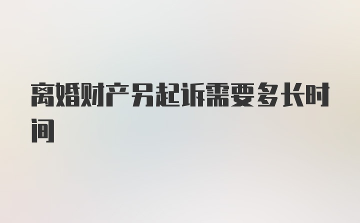 离婚财产另起诉需要多长时间