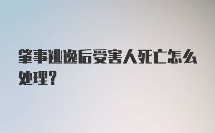 肇事逃逸后受害人死亡怎么处理？