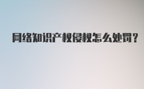 网络知识产权侵权怎么处罚？