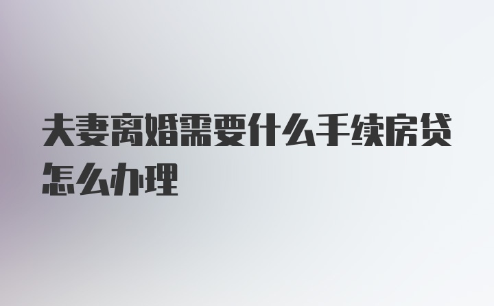 夫妻离婚需要什么手续房贷怎么办理