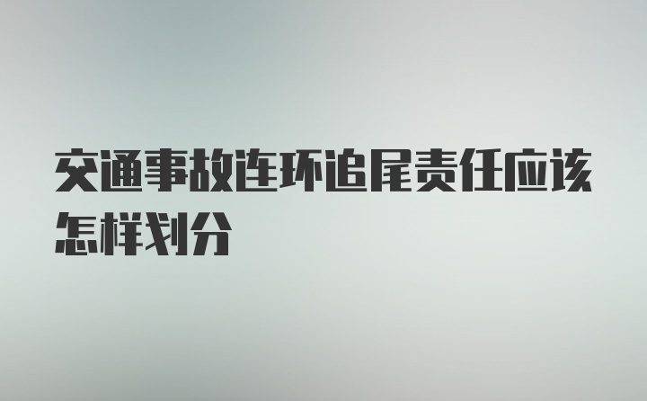 交通事故连环追尾责任应该怎样划分