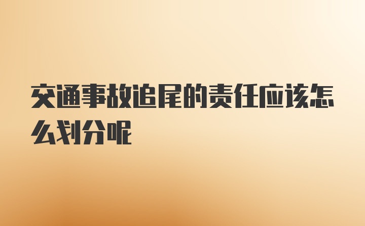 交通事故追尾的责任应该怎么划分呢