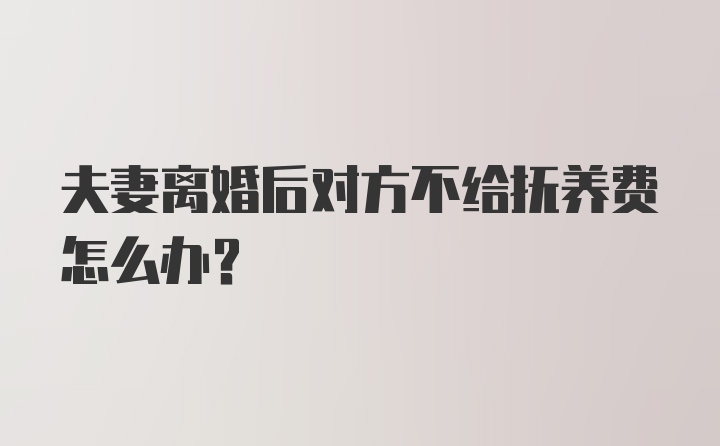 夫妻离婚后对方不给抚养费怎么办？