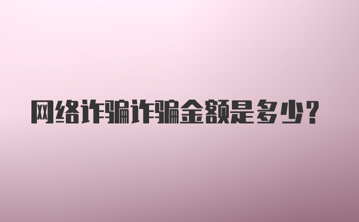 网络诈骗诈骗金额是多少？