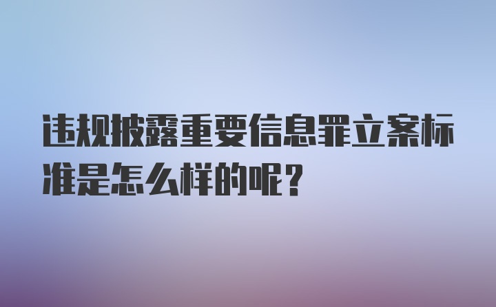 违规披露重要信息罪立案标准是怎么样的呢?