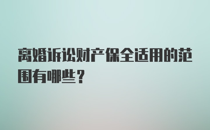 离婚诉讼财产保全适用的范围有哪些？