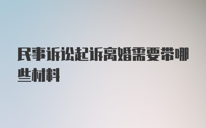 民事诉讼起诉离婚需要带哪些材料