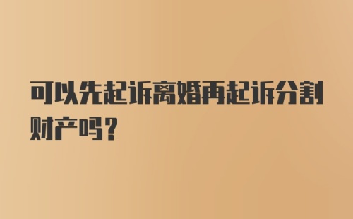 可以先起诉离婚再起诉分割财产吗？