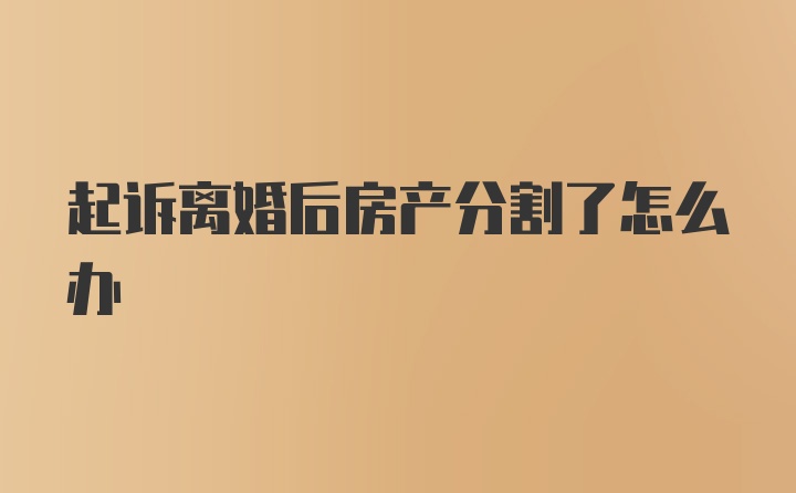 起诉离婚后房产分割了怎么办