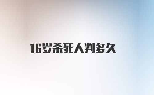 16岁杀死人判多久