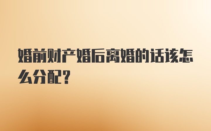 婚前财产婚后离婚的话该怎么分配？