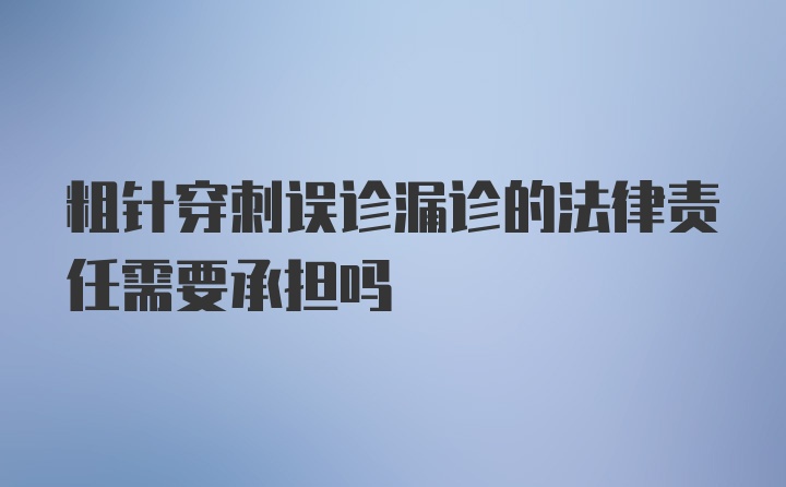 粗针穿刺误诊漏诊的法律责任需要承担吗