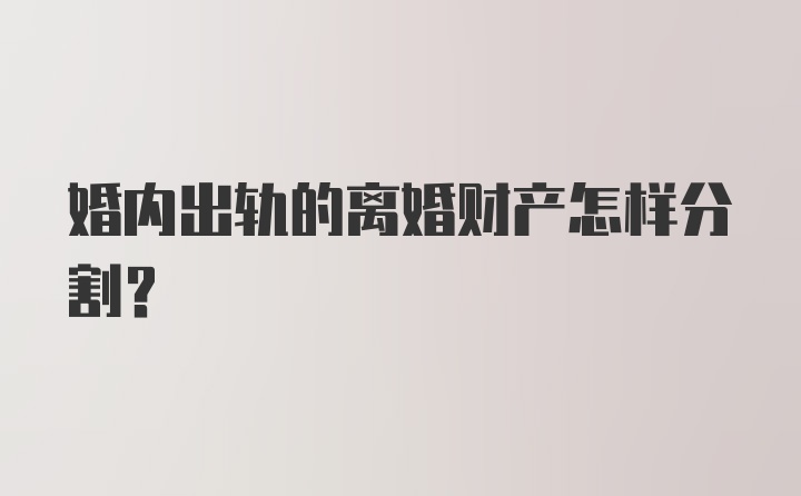 婚内出轨的离婚财产怎样分割？