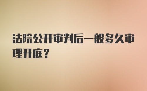 法院公开审判后一般多久审理开庭?