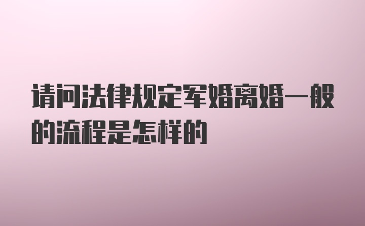 请问法律规定军婚离婚一般的流程是怎样的