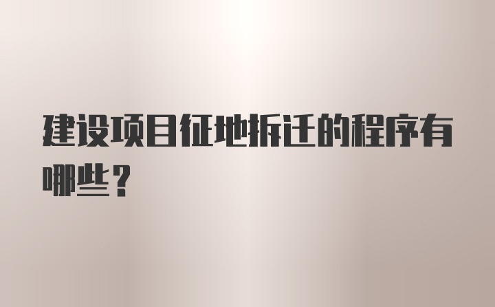 建设项目征地拆迁的程序有哪些？