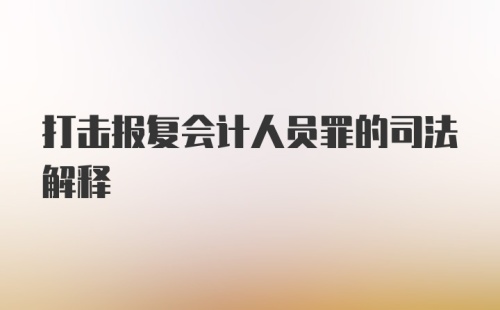 打击报复会计人员罪的司法解释