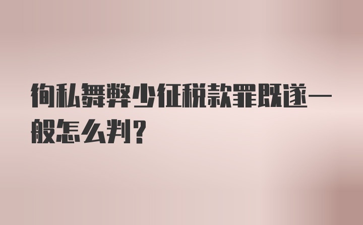 徇私舞弊少征税款罪既遂一般怎么判？