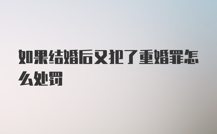 如果结婚后又犯了重婚罪怎么处罚